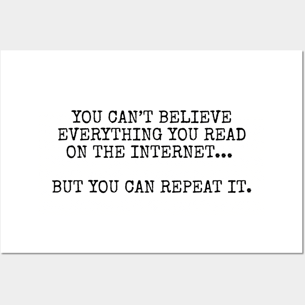 You can’t believe everything you read on the internet, but you can repeat it Wall Art by Among the Leaves Apparel